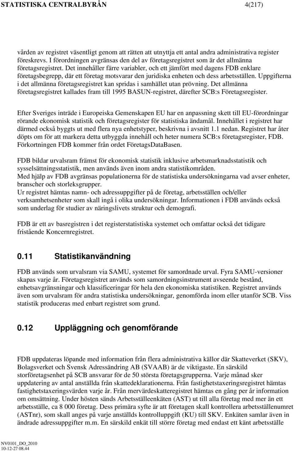 Det innehåller färre variabler, och ett jämfört med dagens FDB enklare företagsbegrepp, där ett företag motsvarar den juridiska enheten och dess arbetsställen.