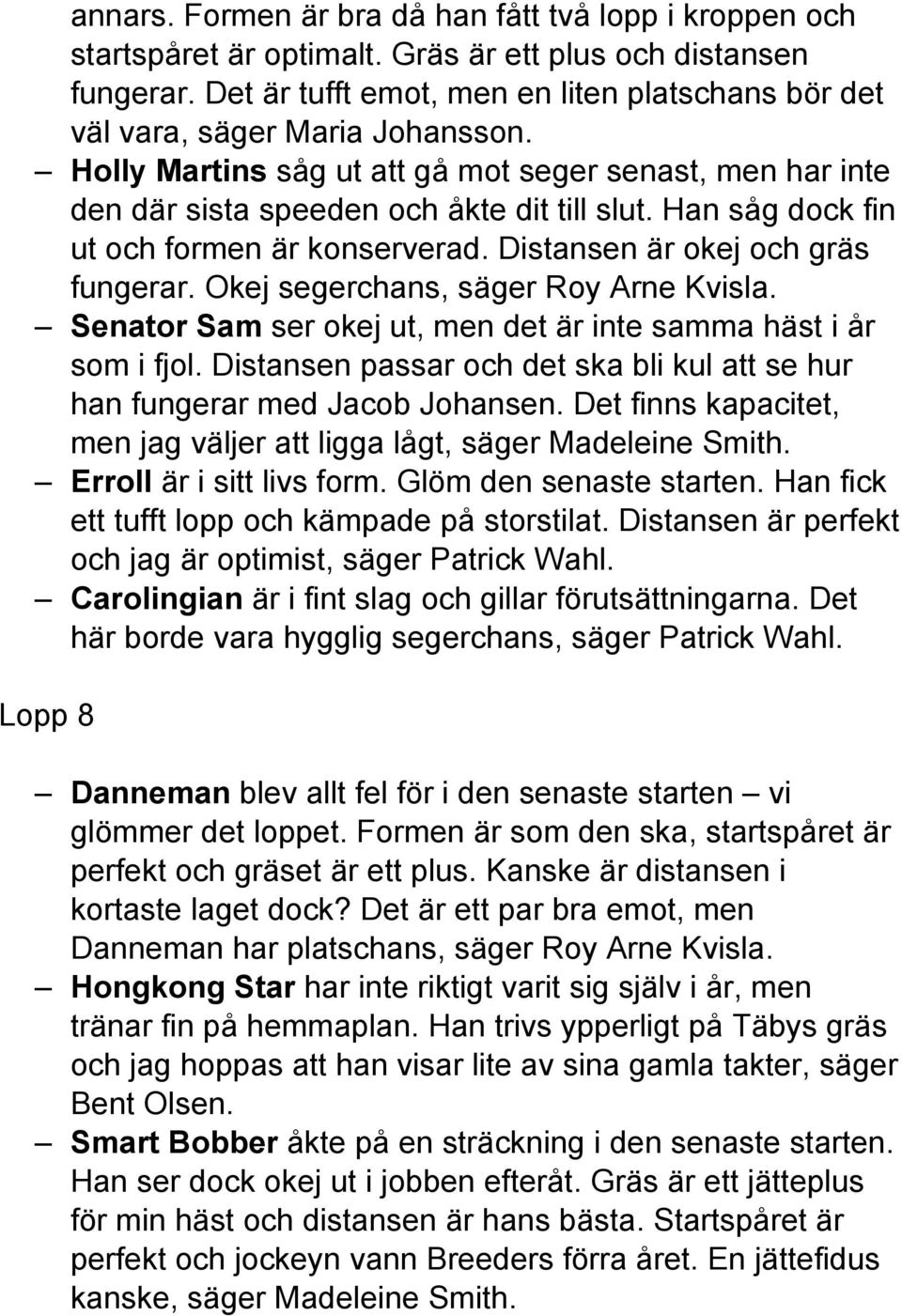 Han såg dock fin ut och formen är konserverad. Distansen är okej och gräs fungerar. Okej segerchans, säger Roy Arne Kvisla. Senator Sam ser okej ut, men det är inte samma häst i år som i fjol.