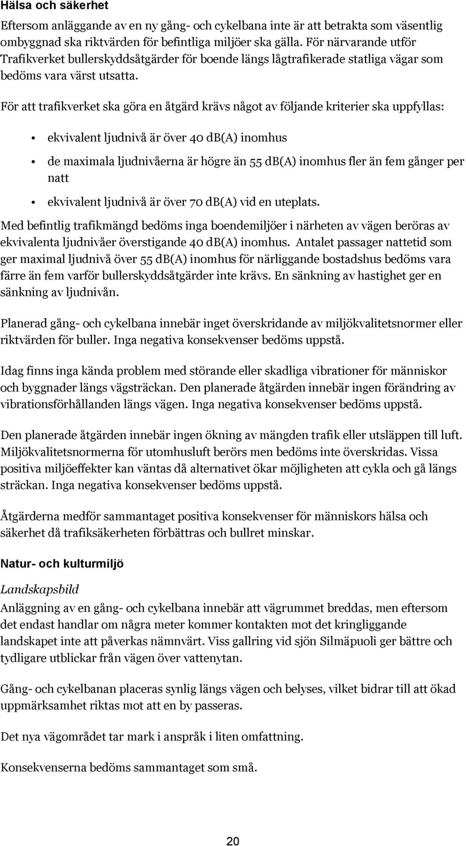 För att trafikverket ska göra en åtgärd krävs något av följande kriterier ska uppfyllas: ekvivalent ljudnivå är över 40 db(a) inomhus de maximala ljudnivåerna är högre än 55 db(a) inomhus fler än fem