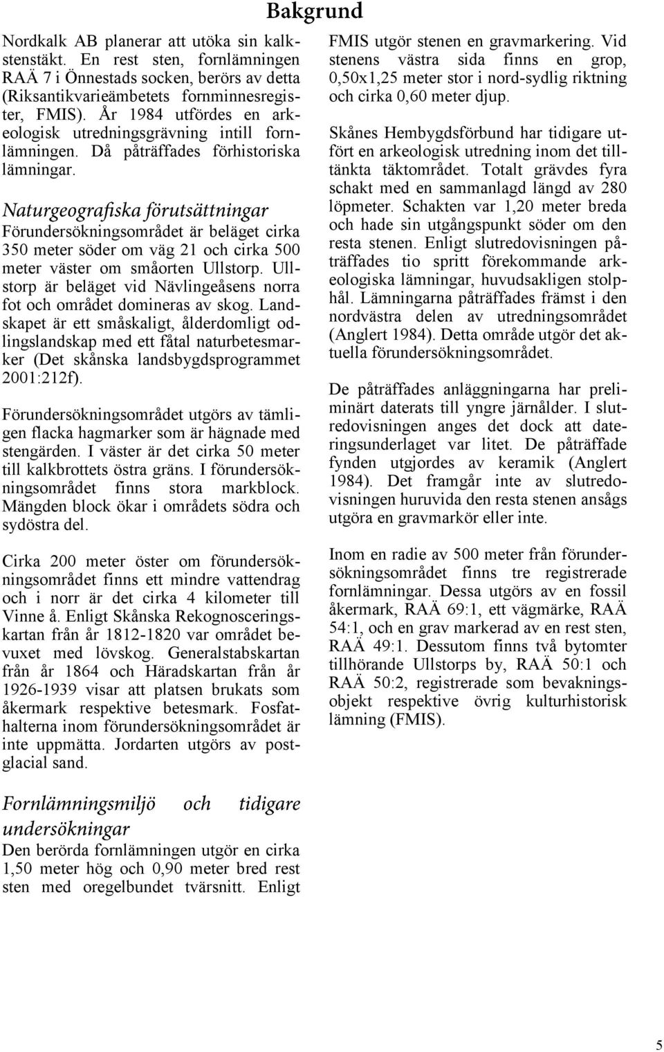 Förundersökningsområdet är beläget cirka 350 meter söder om väg 21 och cirka 500 meter väster om småorten Ullstorp. Ullstorp är beläget vid Nävlingeåsens norra fot och området domineras av skog.