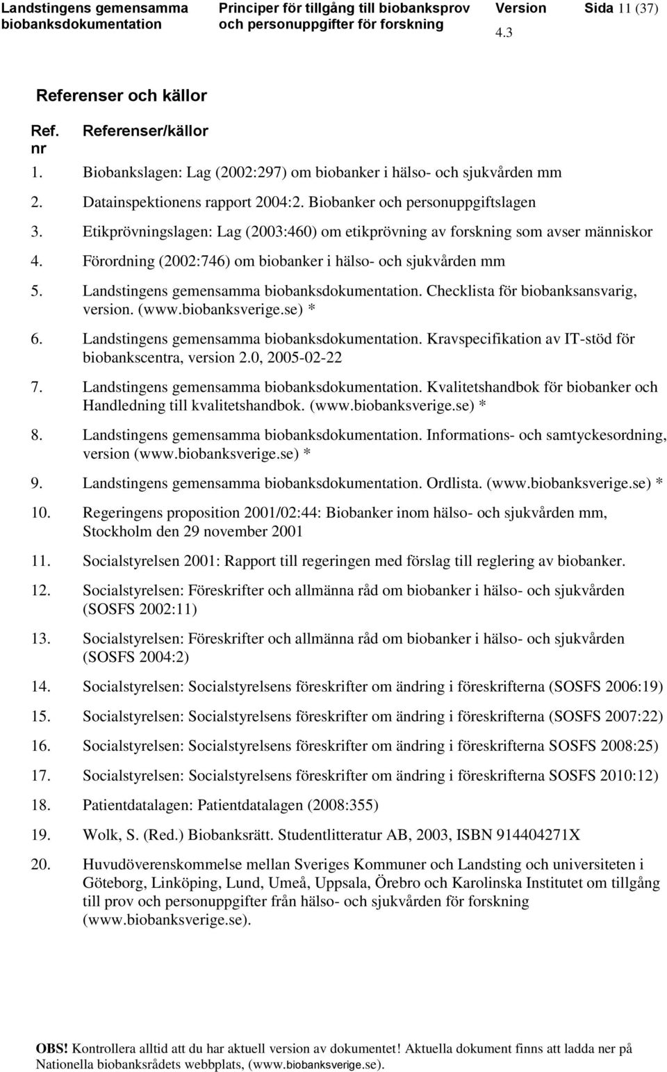 Landstingens gemensamma. Checklista för biobanksansvarig, version. (www.biobanksverige.se) * 6. Landstingens gemensamma. Kravspecifikation av IT-stöd för biobankscentra, version 2.0, 2005-02-22 7.