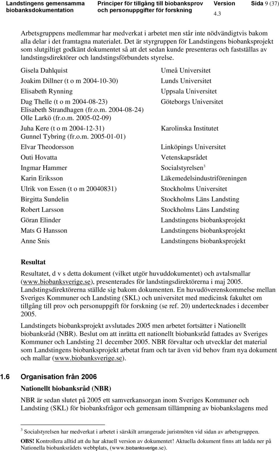 Gisela Dahlquist Joakim Dillner (t o m 2004-10-30) Elisabeth Rynning Dag Thelle (t o m 2004-08-23) Elisabeth Strandhagen (fr.o.m. 2004-08-24) Olle Larkö (fr.o.m. 2005-02-09) Juha Kere (t o m 2004-12-31) Gunnel Tybring (fr.