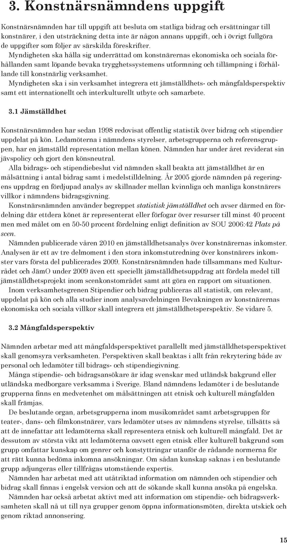 Myndigheten ska hålla sig underrättad om konstnärernas ekonomiska och sociala förhållanden samt löpande bevaka trygghetssystemens utformning och tillämpning i förhållande till konstnärlig verksamhet.