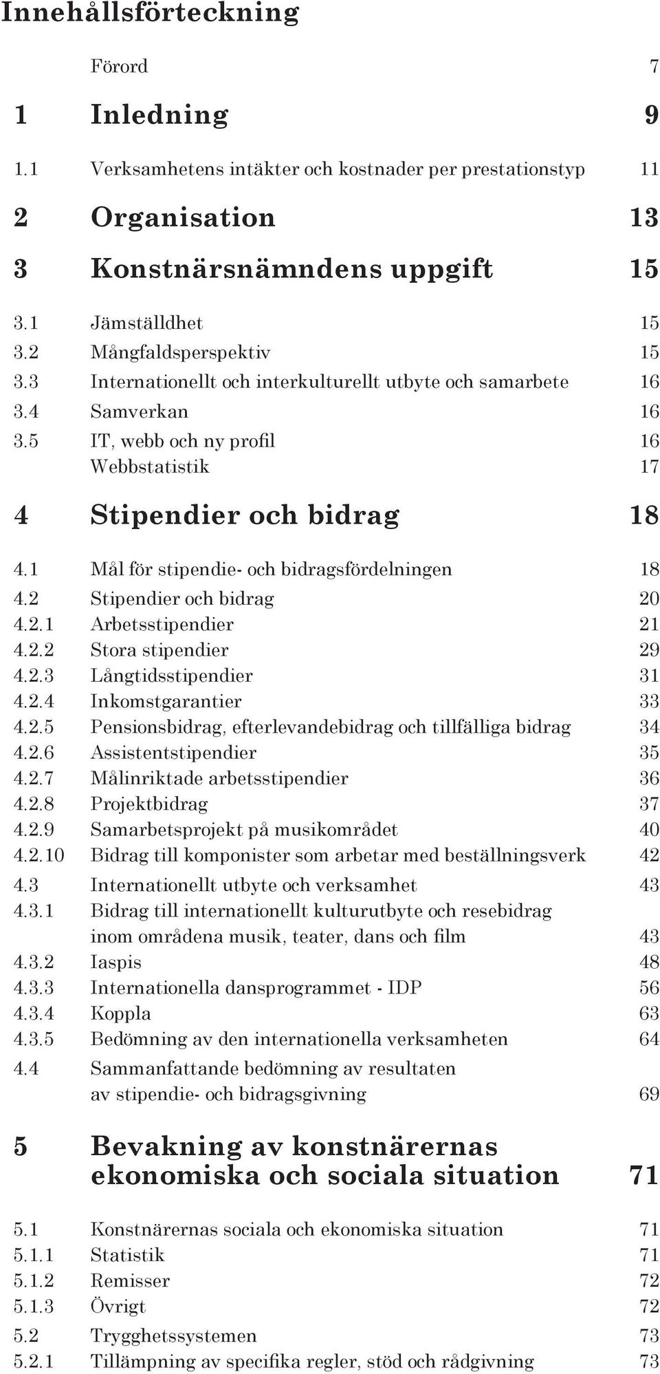 1 Mål för stipendie- och bidragsfördelningen 18 4.2 Stipendier och bidrag 20 4.2.1 Arbetsstipendier 21 4.2.2 Stora stipendier 29 4.2.3 Långtidsstipendier 31 4.2.4 Inkomstgarantier 33 4.2.5 Pensionsbidrag, efterlevandebidrag och tillfälliga bidrag 34 4.