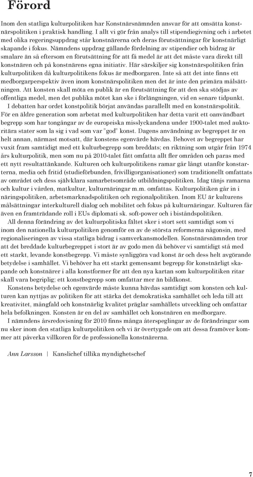 Nämndens uppdrag gällande fördelning av stipendier och bidrag är smalare än så eftersom en förutsättning för att få medel är att det måste vara direkt till konstnären och på konstnärens egna