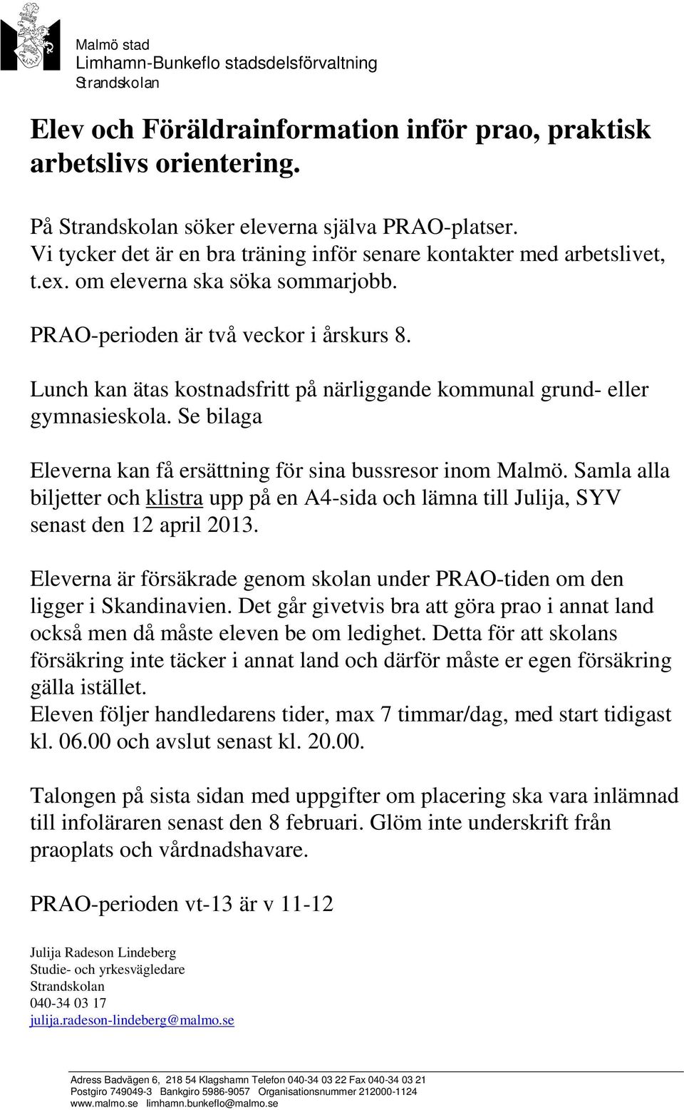 Lunch kan ätas kostnadsfritt på närliggande kommunal grund- eller gymnasieskola. Se bilaga Eleverna kan få ersättning för sina bussresor inom Malmö.