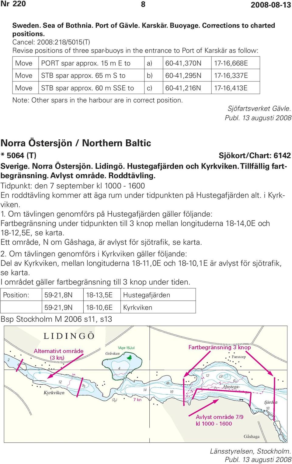 65 m S to b) 60-41,295N 17-16,337E Move STB spar approx. 60 m SSE to c) 60-41,216N 17-16,413E Note: Other spars in the harbour are in correct position. Sjöfartsverket Gävle.