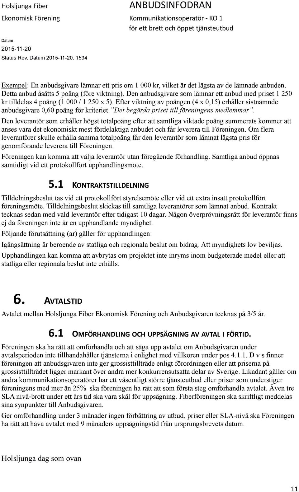 Efter viktning av poängen (4 x 0,15) erhåller sistnämnde anbudsgivare 0,60 poäng för kriteriet Det begärda priset till föreningens medlemmar.