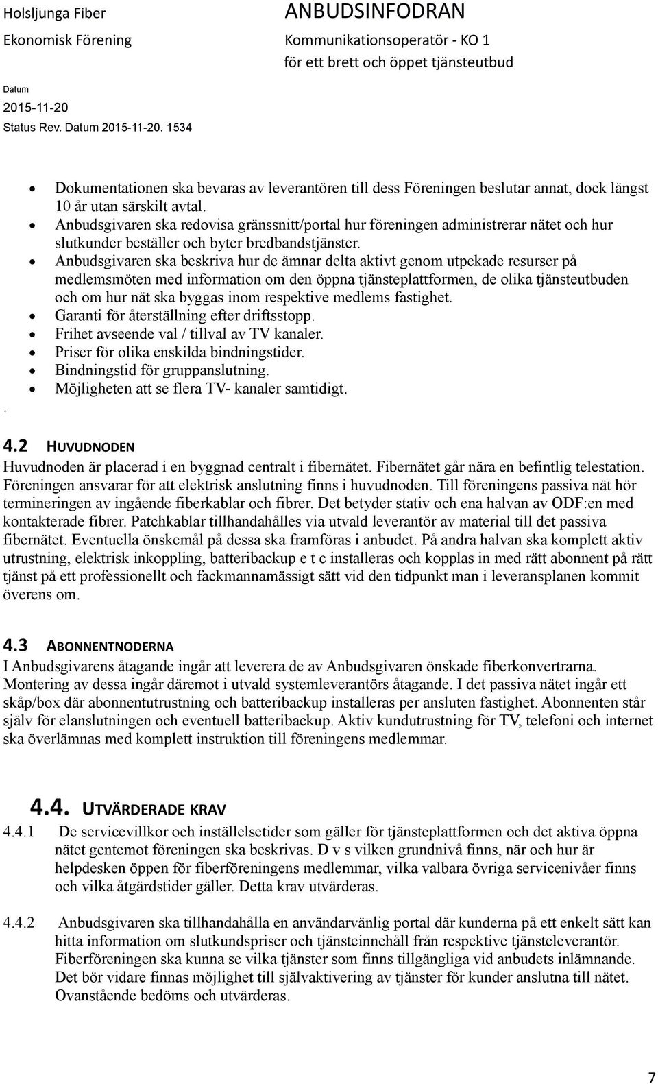 Anbudsgivaren ska beskriva hur de ämnar delta aktivt genom utpekade resurser på medlemsmöten med information om den öppna tjänsteplattformen, de olika tjänsteutbuden och om hur nät ska byggas inom