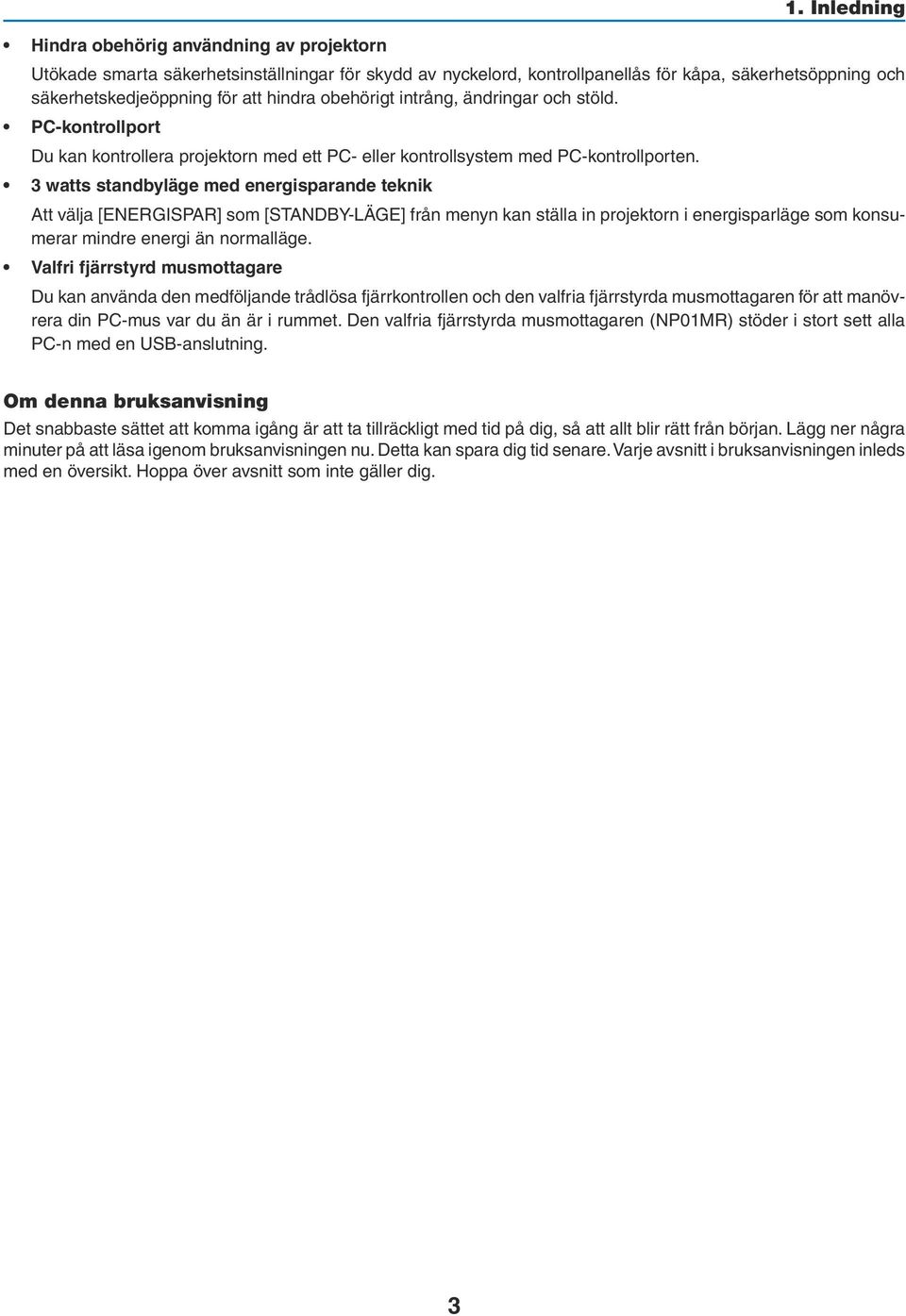 3 watts standbyläge med energisparande teknik Att välja [ENERGISPAR] som [STANDBY-LÄGE] från menyn kan ställa in projektorn i energisparläge som konsumerar mindre energi än normalläge.