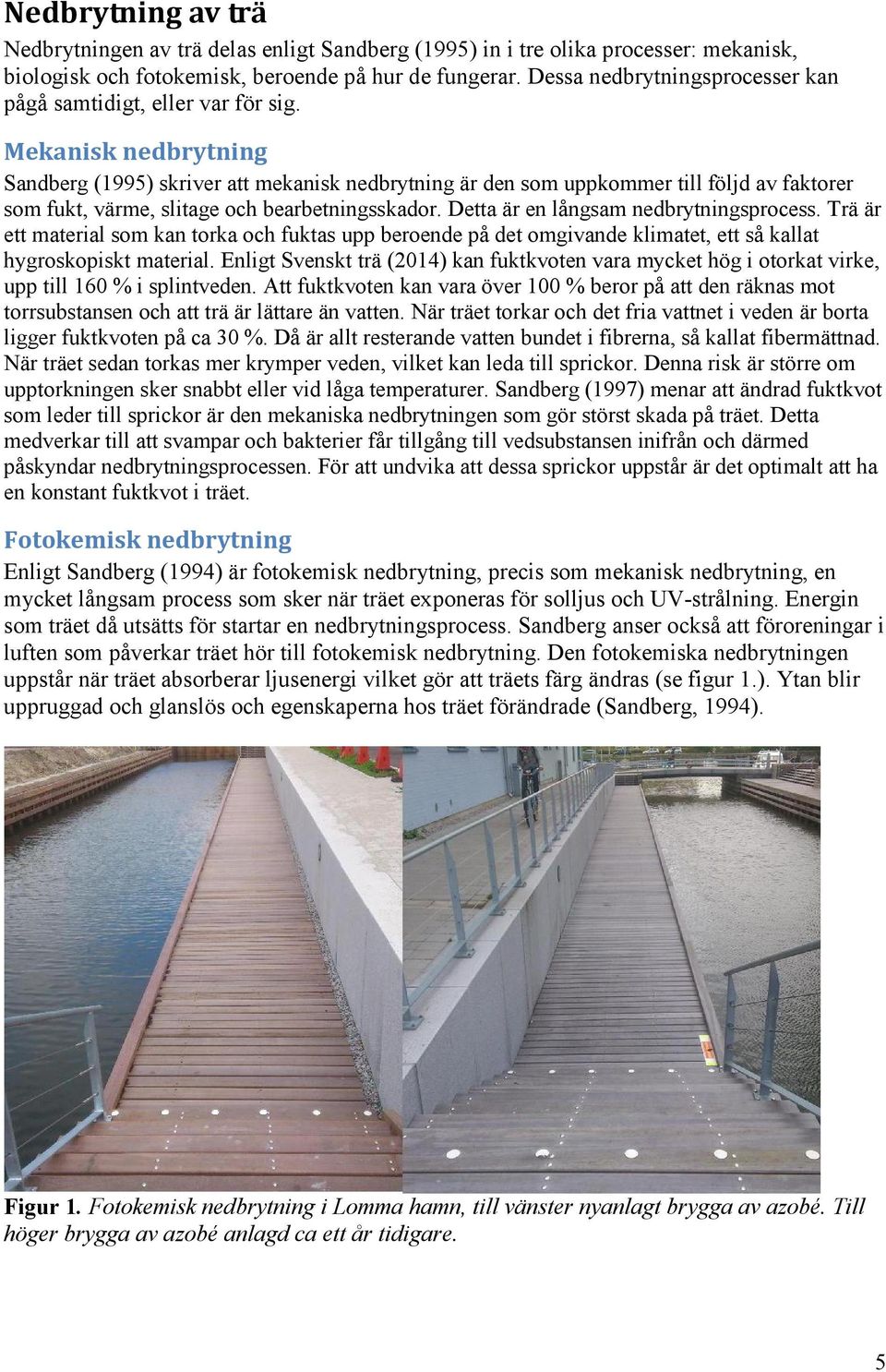Mekanisk nedbrytning Sandberg (1995) skriver att mekanisk nedbrytning är den som uppkommer till följd av faktorer som fukt, värme, slitage och bearbetningsskador.