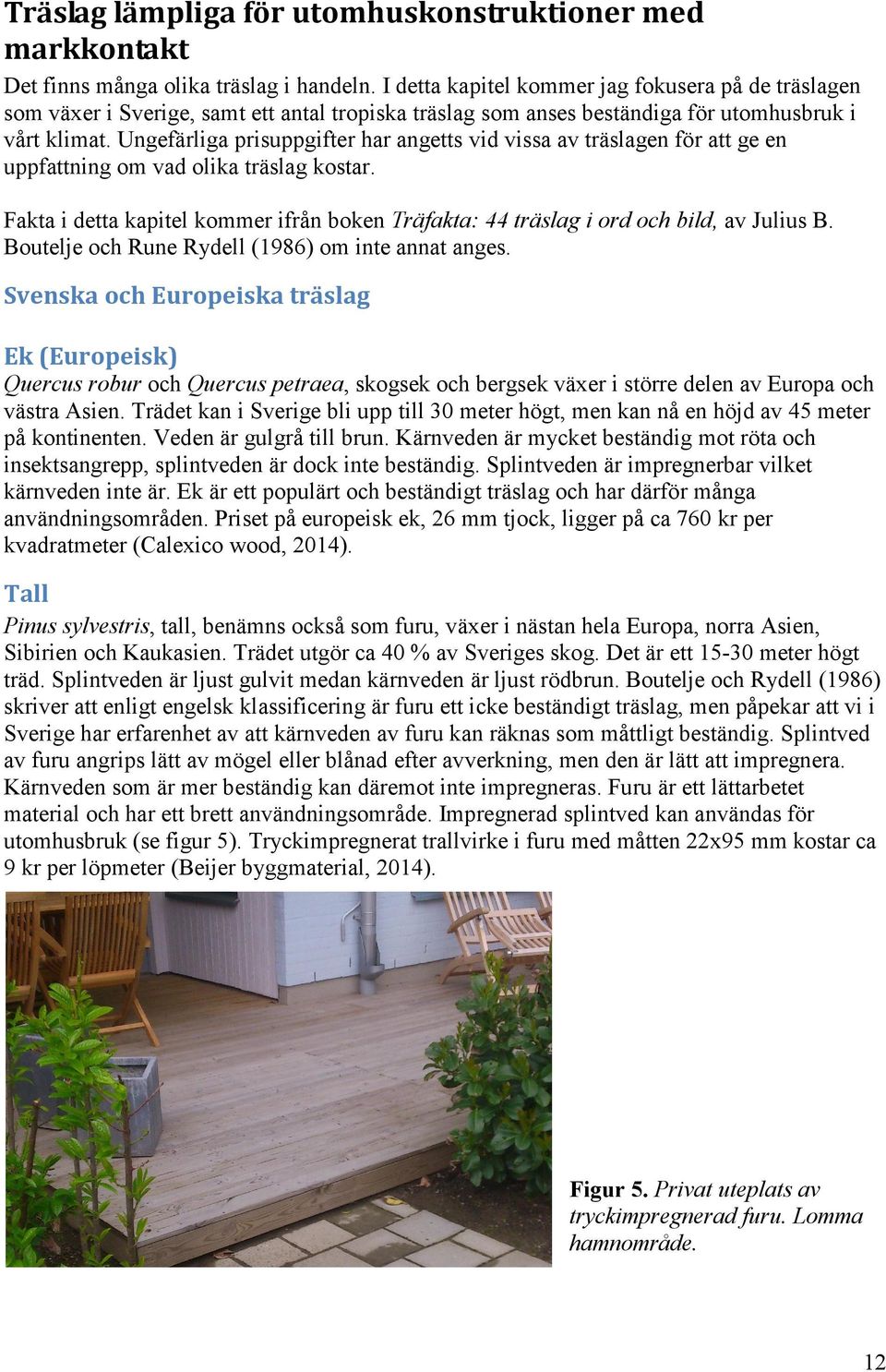 Ungefärliga prisuppgifter har angetts vid vissa av träslagen för att ge en uppfattning om vad olika träslag kostar.