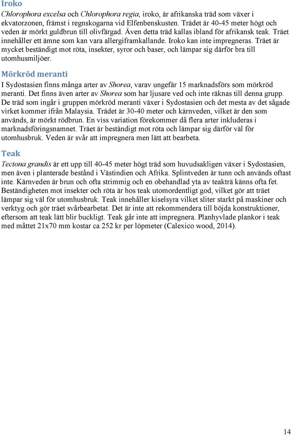 Iroko kan inte impregneras. Träet är mycket beständigt mot röta, insekter, syror och baser, och lämpar sig därför bra till utomhusmiljöer.