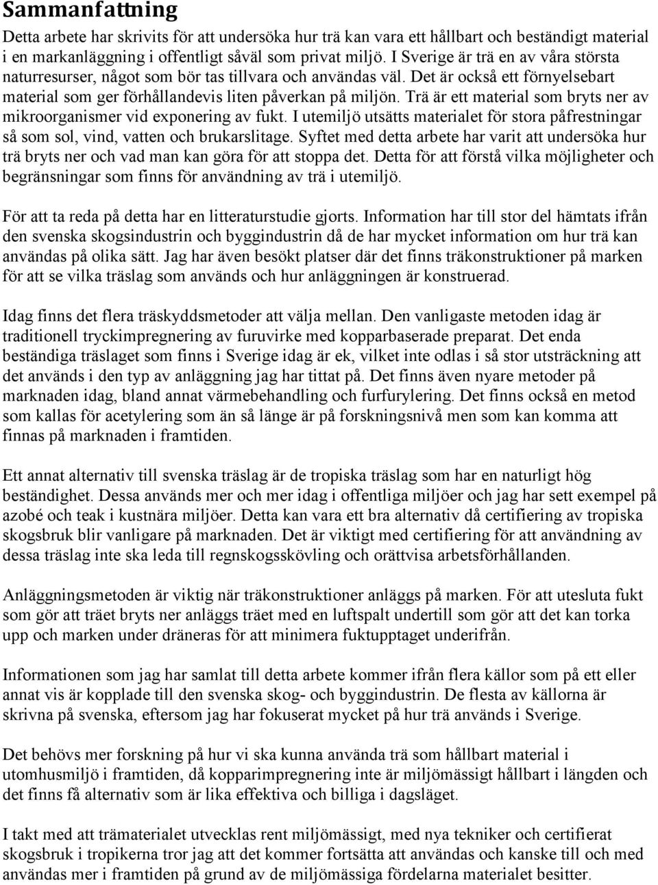 Trä är ett material som bryts ner av mikroorganismer vid exponering av fukt. I utemiljö utsätts materialet för stora påfrestningar så som sol, vind, vatten och brukarslitage.