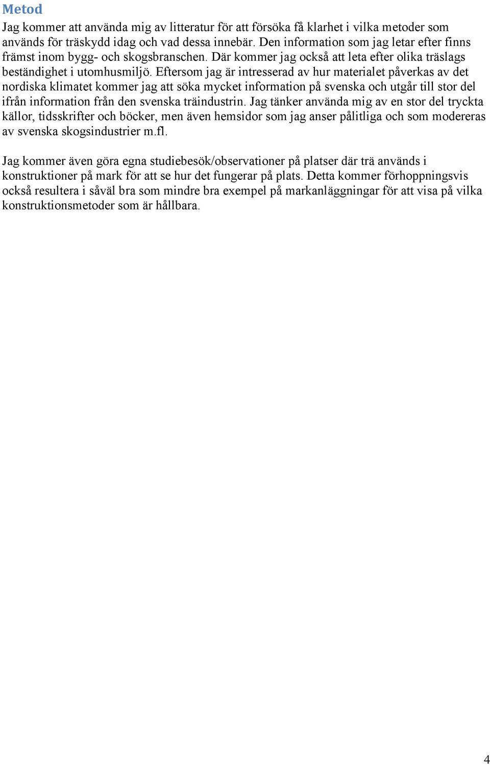 Eftersom jag är intresserad av hur materialet påverkas av det nordiska klimatet kommer jag att söka mycket information på svenska och utgår till stor del ifrån information från den svenska