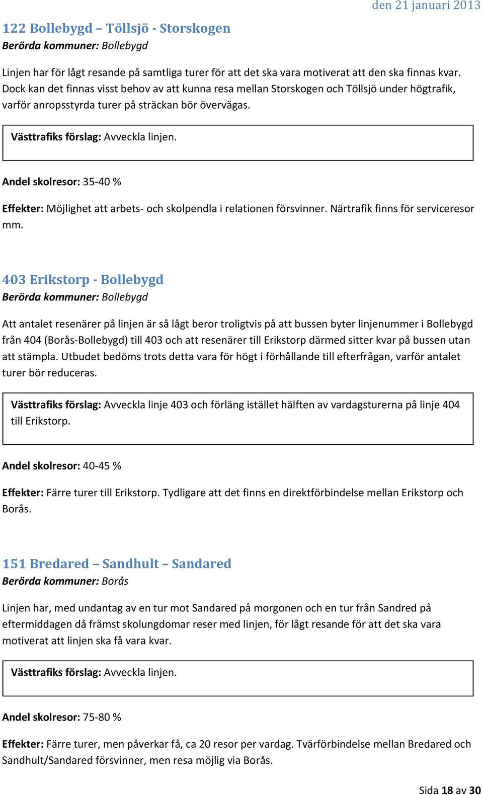 Andel skolresor: 35 40 % Effekter: Möjlighet att arbets och skolpendla i relationen försvinner. Närtrafik finns för serviceresor mm.