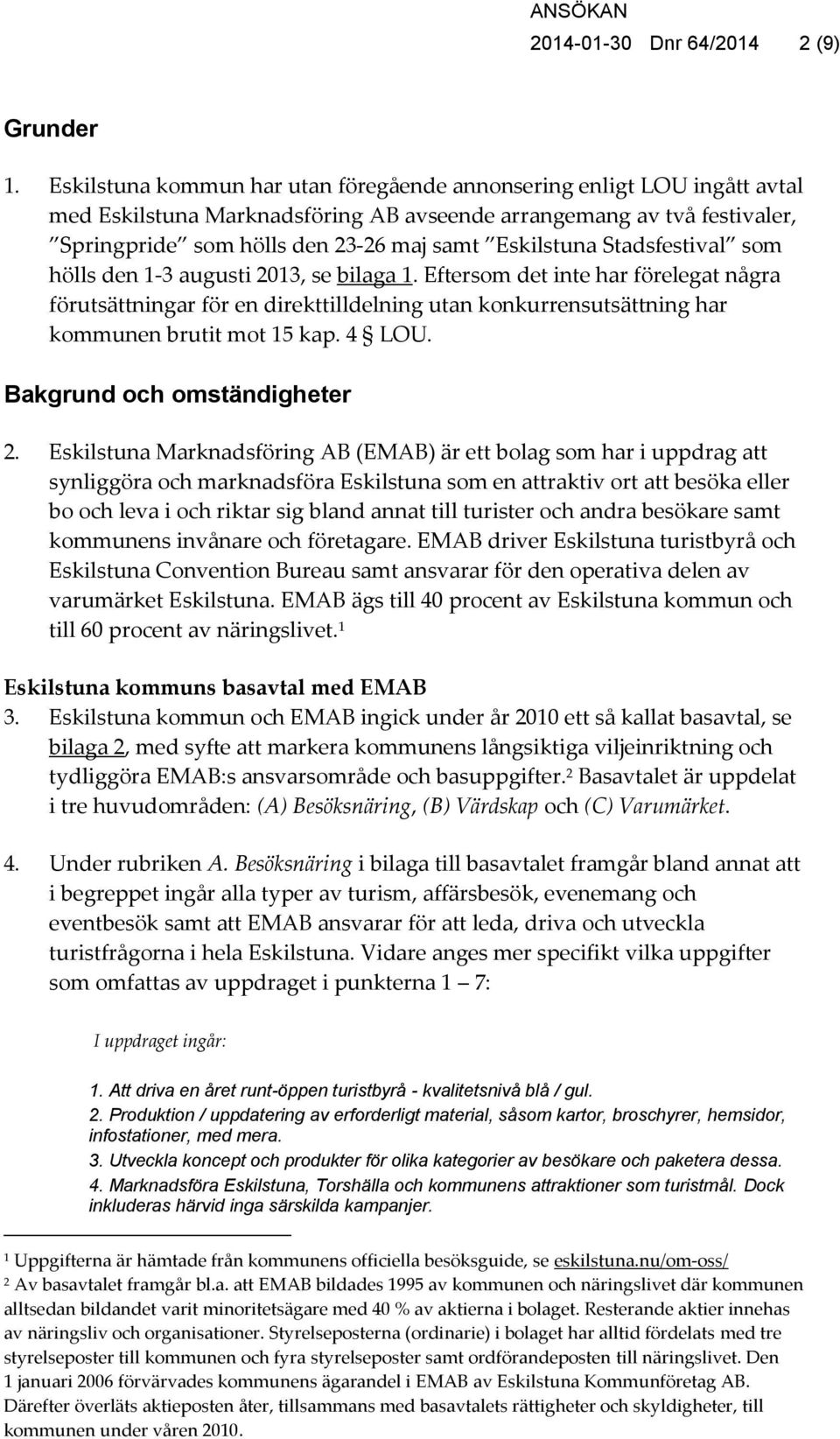Stadsfestival som hölls den 1-3 augusti 2013, se bilaga 1. Eftersom det inte har förelegat några förutsättningar för en direkttilldelning utan konkurrensutsättning har kommunen brutit mot 15 kap.