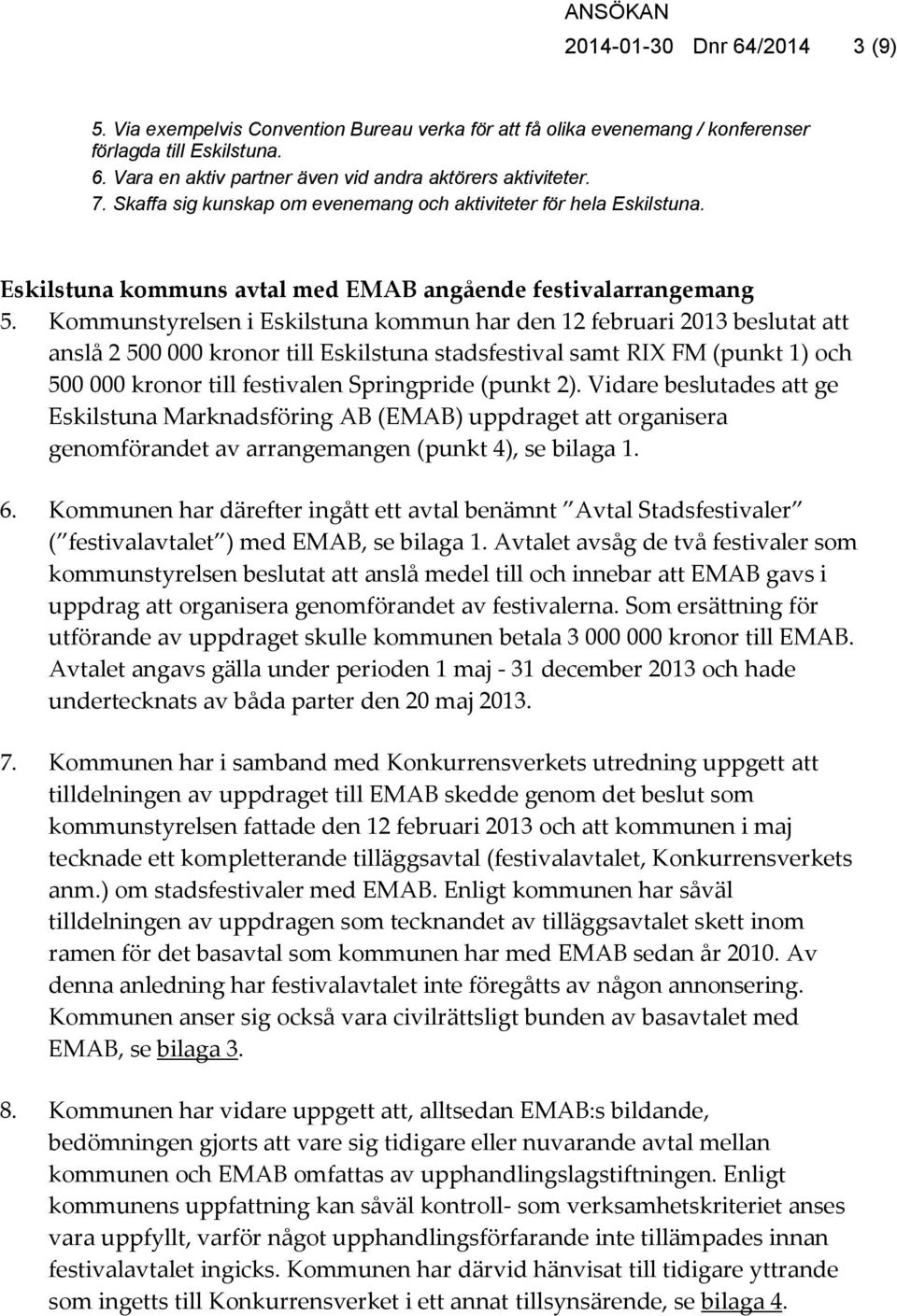 Kommunstyrelsen i Eskilstuna kommun har den 12 februari 2013 beslutat att anslå 2 500 000 kronor till Eskilstuna stadsfestival samt RIX FM (punkt 1) och 500 000 kronor till festivalen Springpride