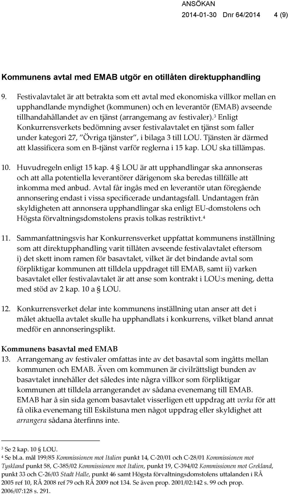 festivaler). 3 Enligt Konkurrensverkets bedömning avser festivalavtalet en tjänst som faller under kategori 27, Övriga tjänster, i bilaga 3 till LOU.