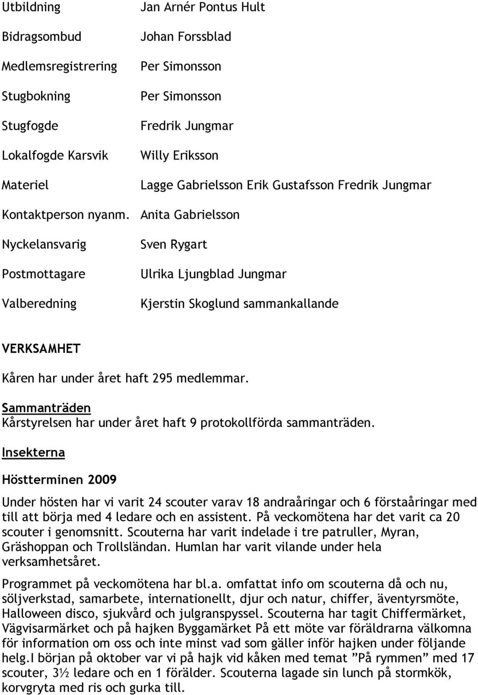 Anita Gabrielsson Nyckelansvarig Postmottagare Valberedning Sven Rygart Kjerstin Skoglund sammankallande VERKSAMHET Kåren har under året haft 295 medlemmar.