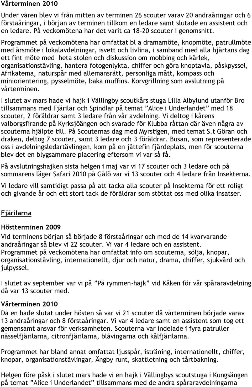 Programmet på veckomötena har omfattat bl a dramamöte, knopmöte, patrullmöte med årsmöte i lokalavdelningar, isvett och livlina, i samband med alla hjärtans dag ett fint möte med heta stolen och