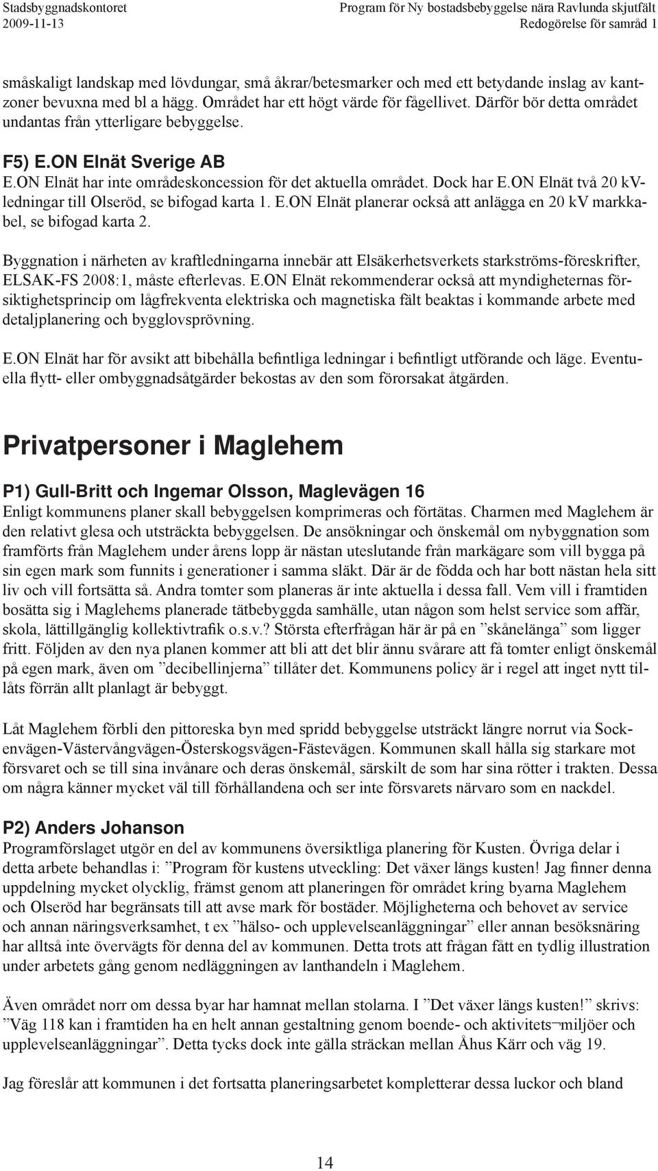 ON Elnät två 20 kvledningar till Olseröd, se bifogad karta 1. E.ON Elnät planerar också att anlägga en 20 kv markkabel, se bifogad karta 2.
