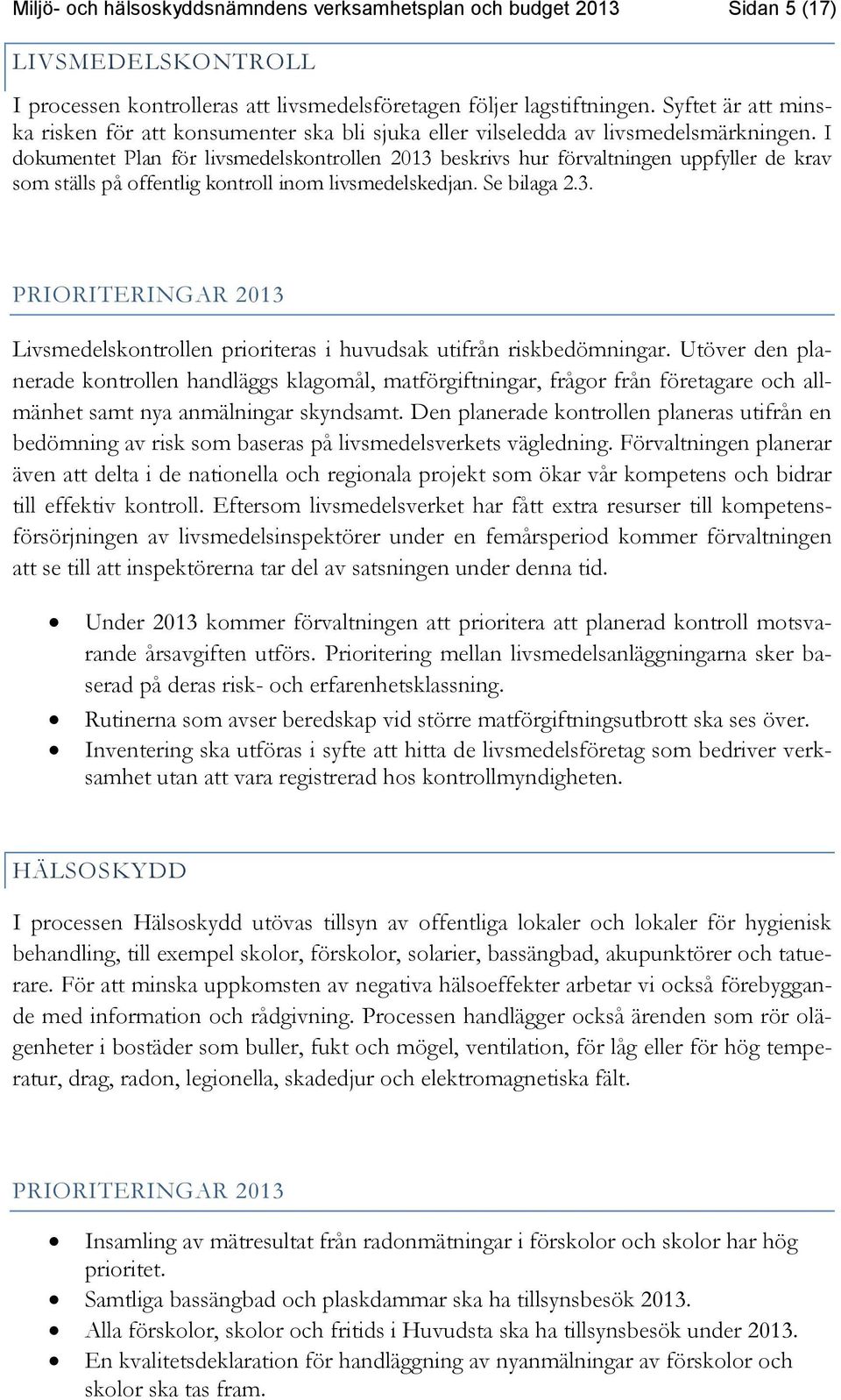 I dokumentet Plan för livsmedelskontrollen 2013 beskrivs hur förvaltningen uppfyller de krav som ställs på offentlig kontroll inom livsmedelskedjan. Se bilaga 2.3. PRIORITERINGAR 2013 Livsmedelskontrollen prioriteras i huvudsak utifrån riskbedömningar.