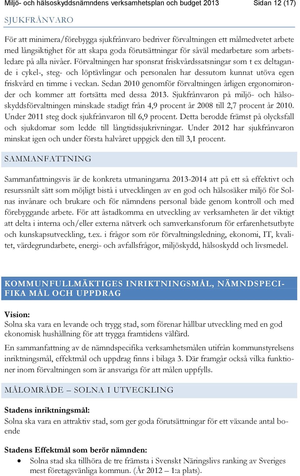 Förvaltningen har sponsrat friskvårdssatsningar som t ex deltagande i cykel-, steg- och löptävlingar och personalen har dessutom kunnat utöva egen friskvård en timme i veckan.
