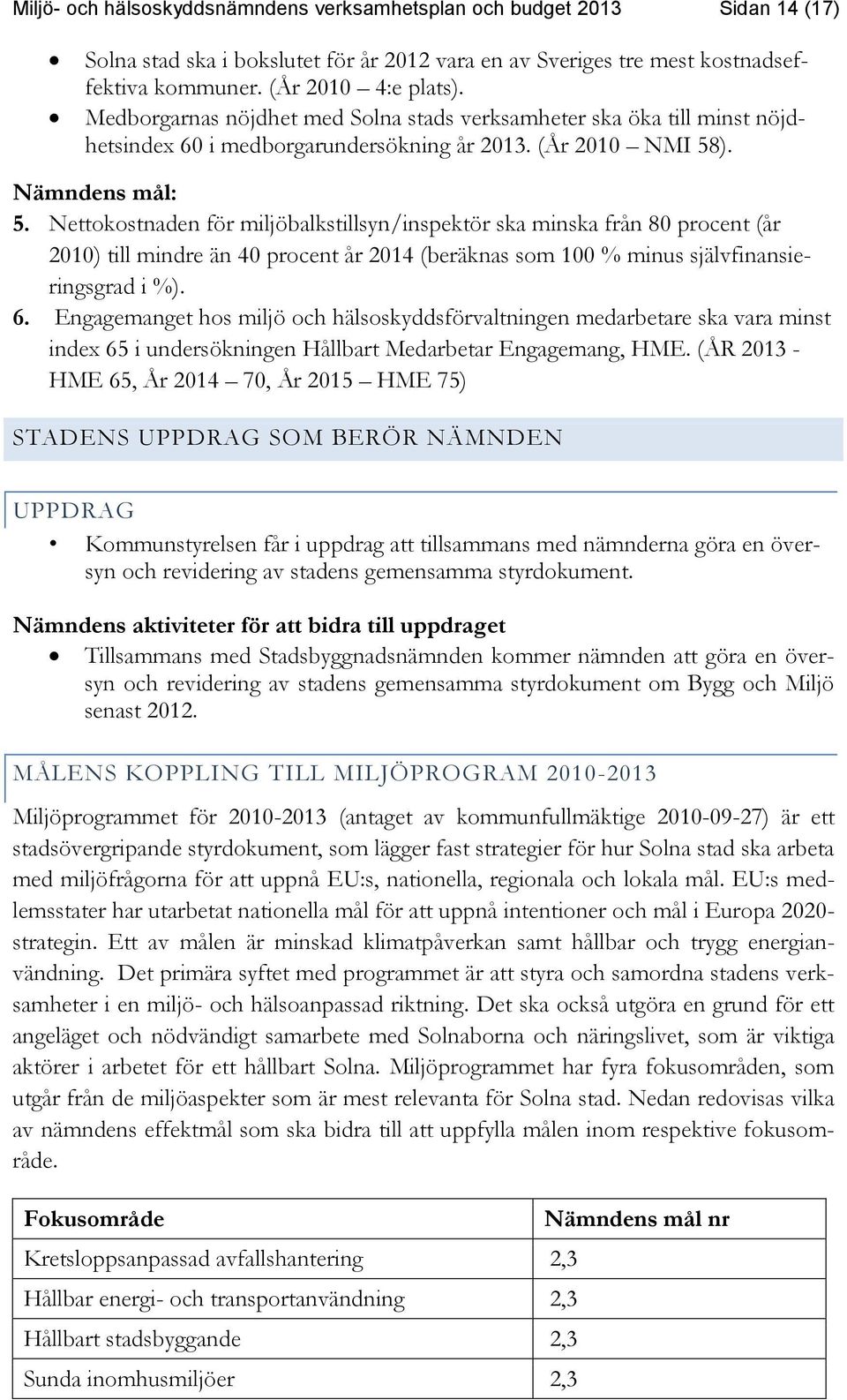 Nettokostnaden för miljöbalkstillsyn/inspektör ska minska från 80 procent (år 2010) till mindre än 40 procent år 2014 (beräknas som 100 % minus självfinansieringsgrad i %). 6.