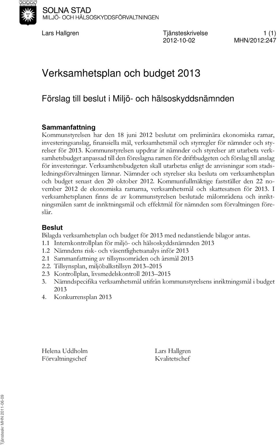 Kommunstyrelsen uppdrar åt nämnder och styrelser att utarbeta verksamhetsbudget anpassad till den föreslagna ramen för driftbudgeten och förslag till anslag för investeringar.