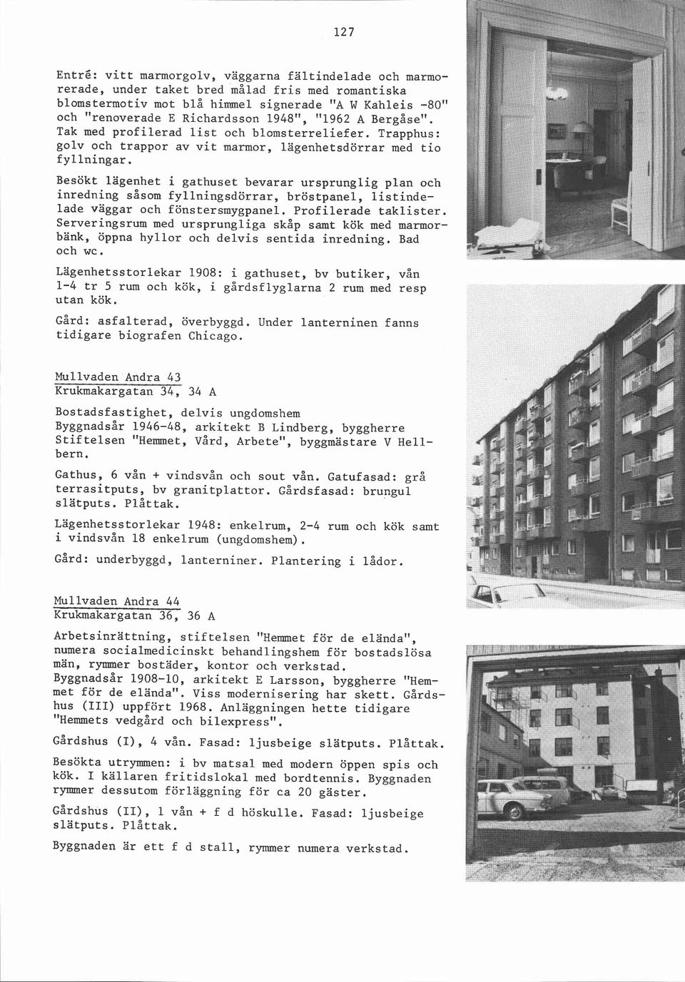 Besökt lägenhet i gathuset bevarar ursprunglig plan och inredning såsom fyllningsdörrar, bröstpanel, listindelade väggar och fönstersmygpanel. Profilerade taklister.