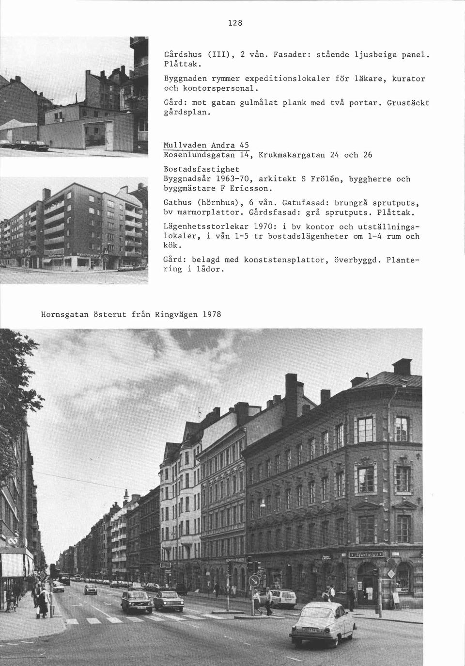 Mullvaden Andra 45 Rosenlundsgatan 14, Krukmakargatan 24 och 26 Byggnadsår 1963-70, arkitekt S Frölén, byggherre och byggmästare F Ericsson. Gathus (hörnhus), 6 vån.