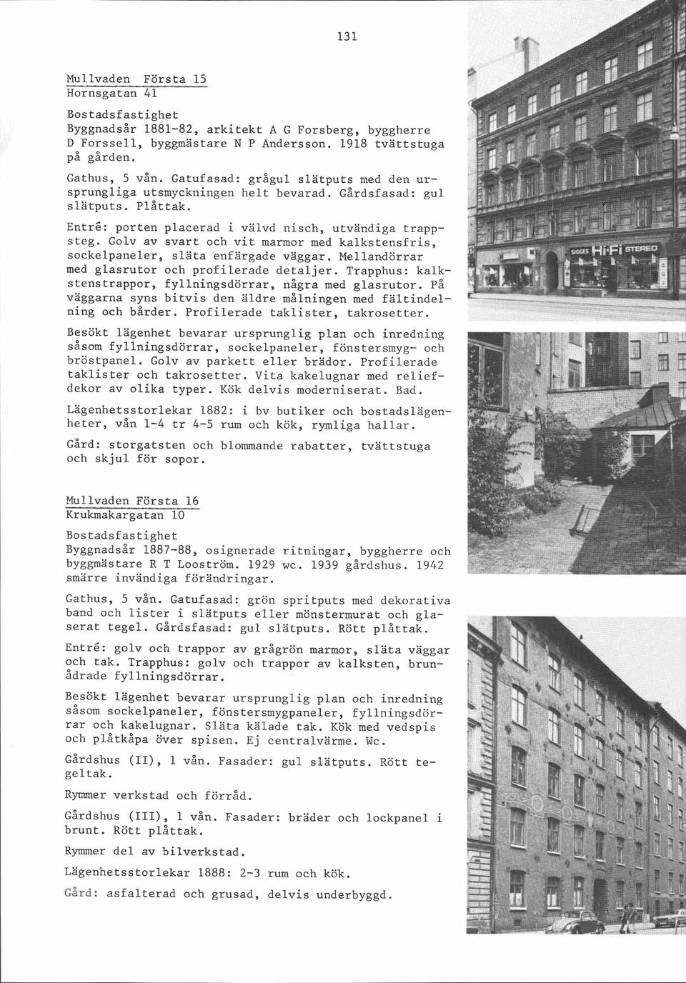 Golv av svart och vit marmor med kalkstensfris, sockelpaneler, slata enfärgade väggar. Mellandörrar med glasrutor och profilerade detaljer.