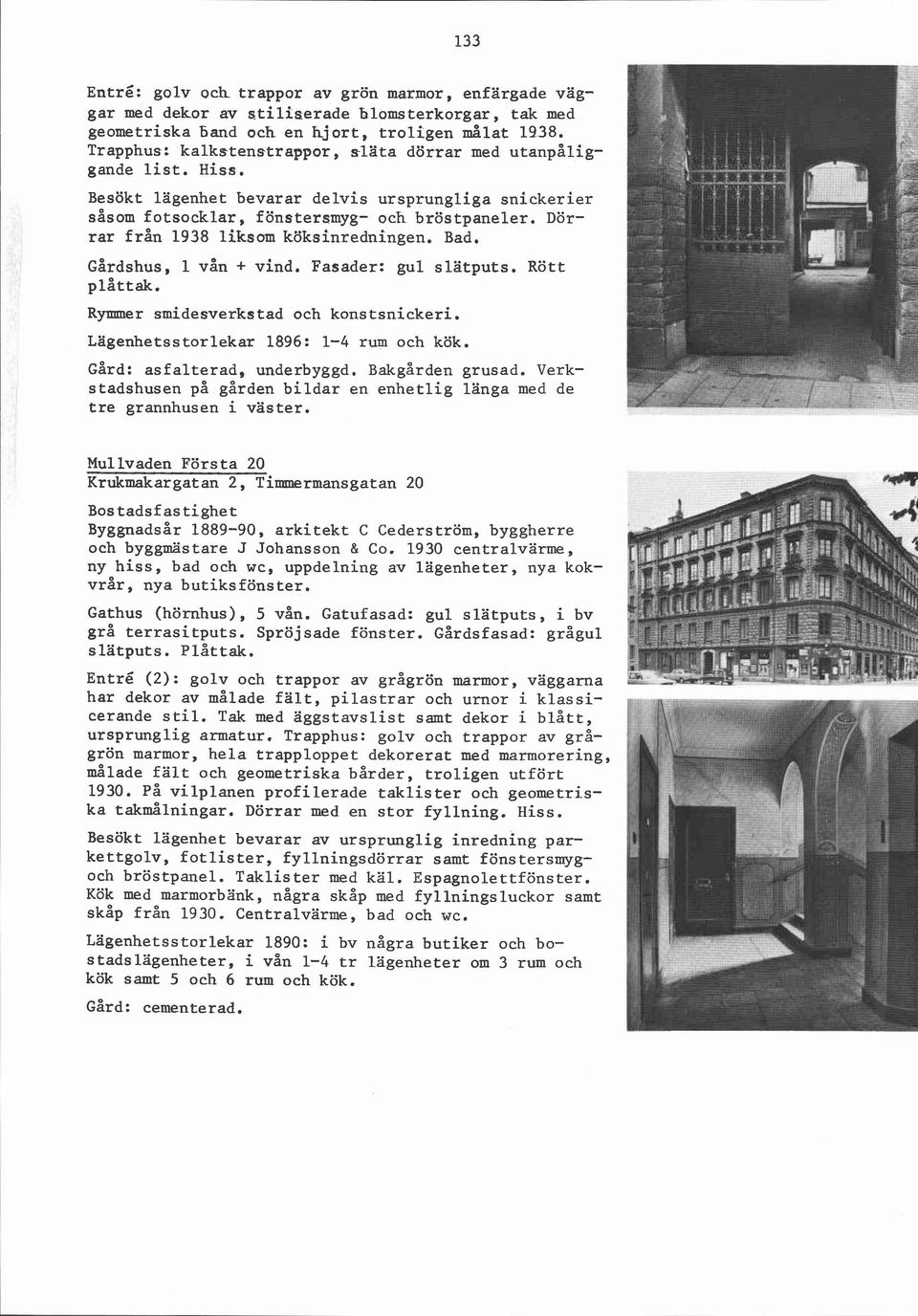 Dörrar från 1938 liksom köksinredningen. Bad. Gårdshus, 1 vån + vind. Fasader: gul slätputs. Rött plåttak. Rymmer smidesverkstad och konstsnickeri. Lägenhetsstorlekar 1896: 1-4 rum och kök.