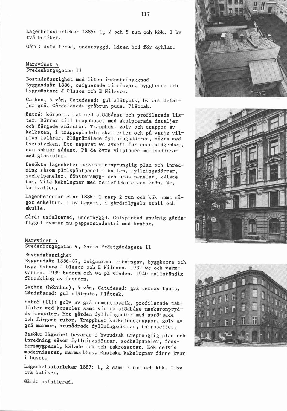 Gatufasad: gul slätputs, bv och detaljer grå. Gårdsfasad: gråbrun puts. Plåttak. Entré: körport. Tak med stödbågar och profilerade lister.