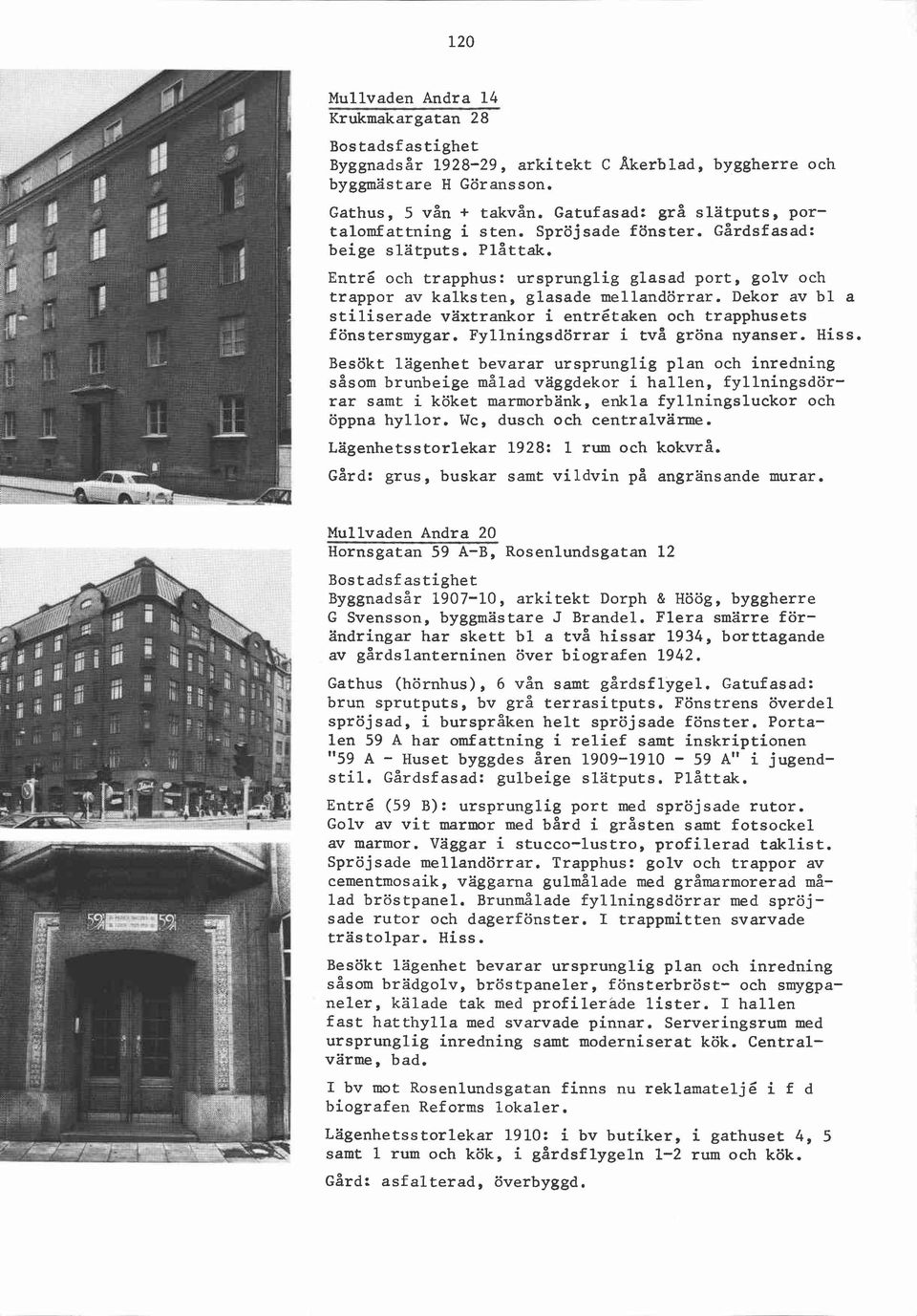 Dekor av bl stiliserade växtrankor i entrétaken och trapphusets fönstersmygar. Fyllningsdörrar i två gröna nyanser.