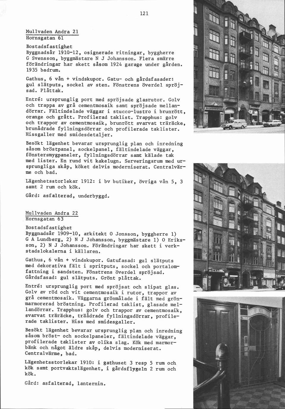 Golv och trappa av grå cementmosaik samt spröjsade mellandörrar. Fältindelade väggar i stucco-lustro i brunrött, orange och grått. Profilerad taklist.