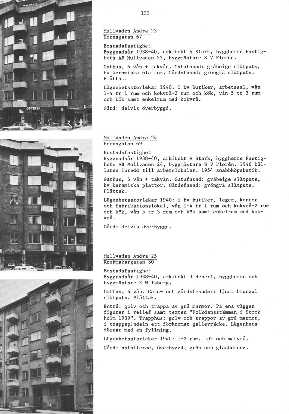 Lagenhetsstorlekar 1940: i bv butiker, arbetssal, vån 1-4 tr 1 rum och kokvrå-2 rum och kök, vån 5 tr 3 rum och kök samt enkelrum med kokvrå. Gard: delvis överbyggd.