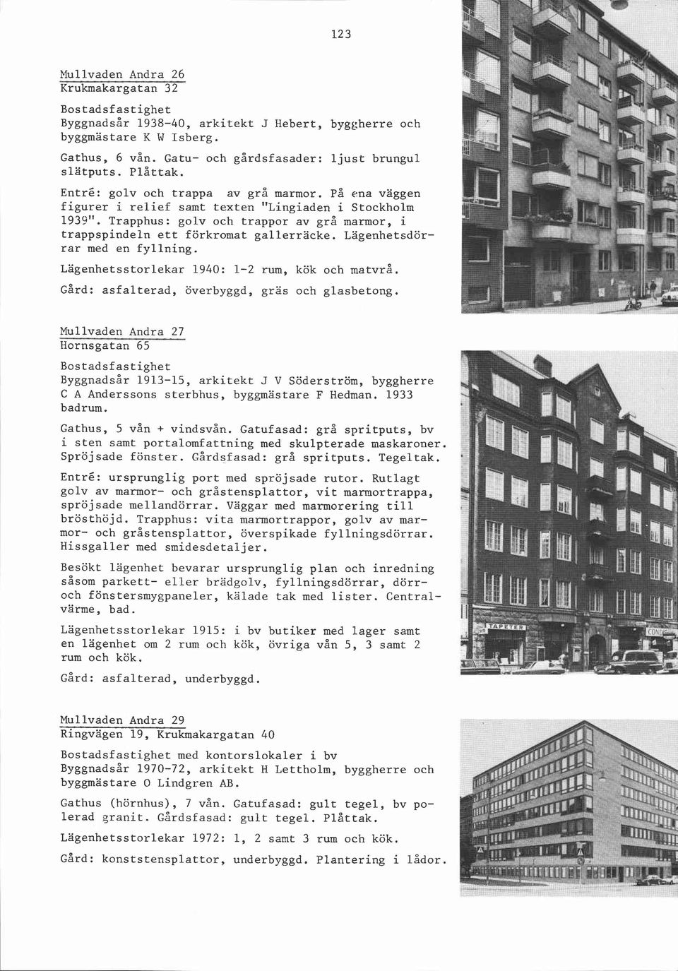 Lägenhetsdörrar med en fyllning. Lägenhetsstorlekar 1940: 1-2 rum, kök och matvrå. ~ård: asfalterad, överbyggd, gräs och glasbetong.