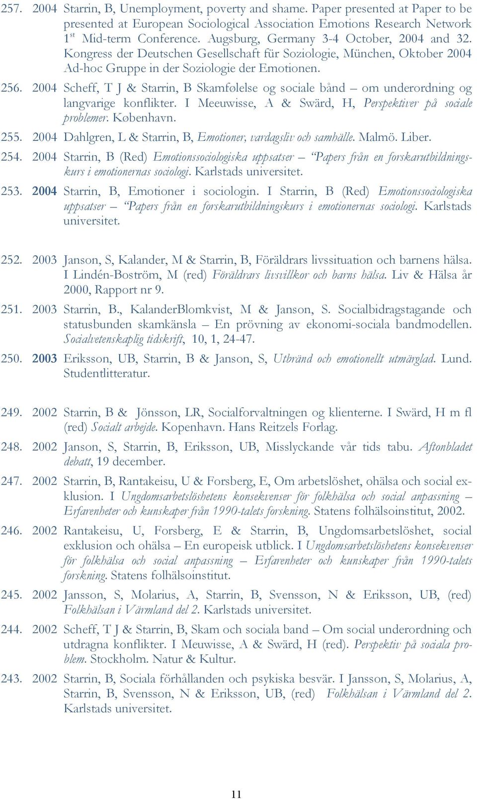 2004 Scheff, T J & Starrin, B Skamfølelse og sociale bånd om underordning og langvarige konflikter. I Meeuwisse, A & Swärd, H, Perspektiver på sociale problemer. København. 255.