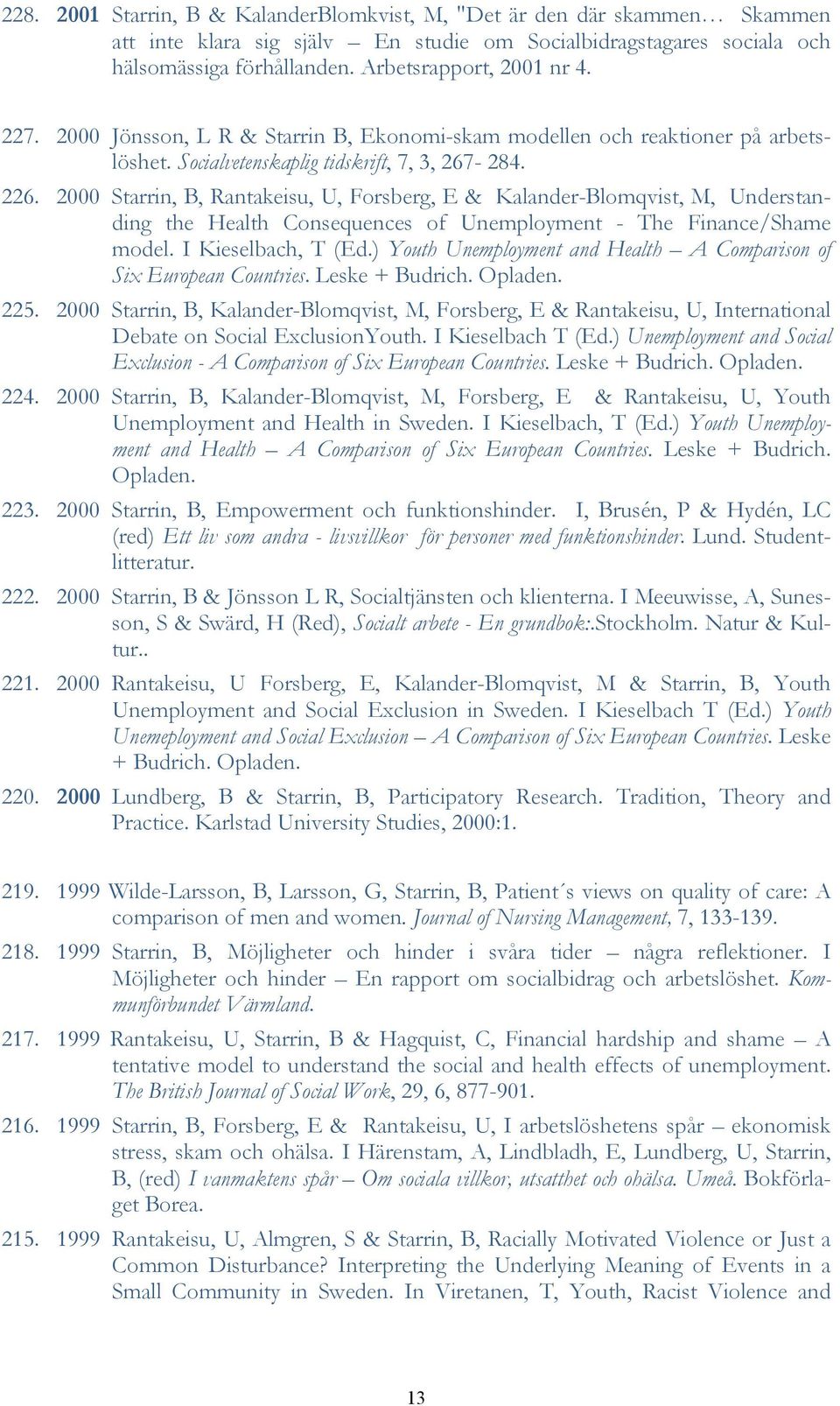 2000 Starrin, B, Rantakeisu, U, Forsberg, E & Kalander-Blomqvist, M, Understanding the Health Consequences of Unemployment - The Finance/Shame model. I Kieselbach, T (Ed.