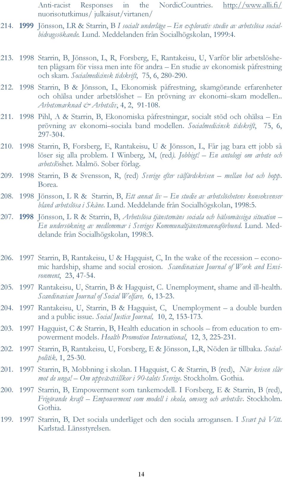 1998 Starrin, B, Jönsson, L, R, Forsberg, E, Rantakeisu, U, Varför blir arbetslösheten plågsam för vissa men inte för andra En studie av ekonomisk påfrestning och skam.