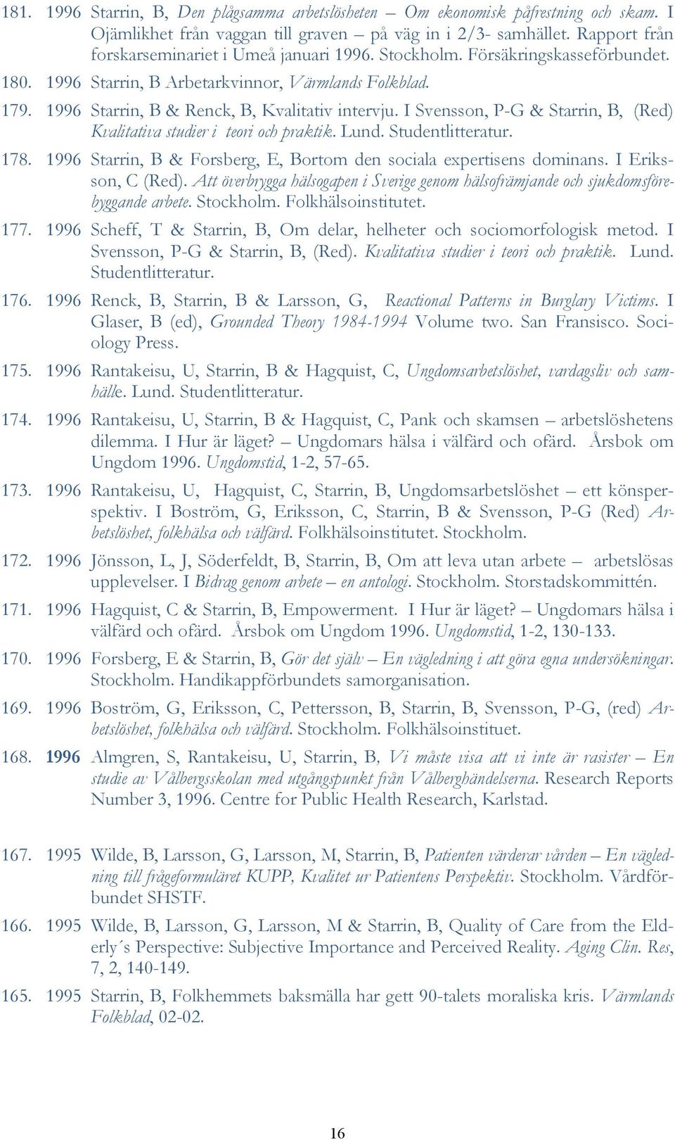 I Svensson, P-G & Starrin, B, (Red) Kvalitativa studier i teori och praktik. Lund. Studentlitteratur. 178. 1996 Starrin, B & Forsberg, E, Bortom den sociala expertisens dominans. I Eriksson, C (Red).