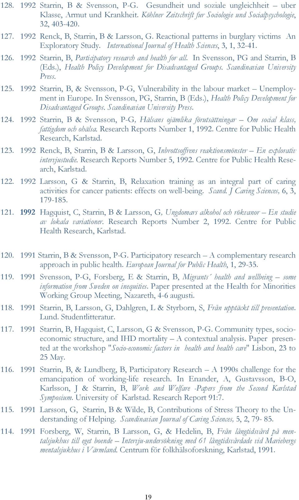 1992 Starrin, B, Participatory research and health for all. In Svensson, PG and Starrin, B (Eds.), Health Policy Development for Disadvantaged Groups. Scandinavian University Press. 125.
