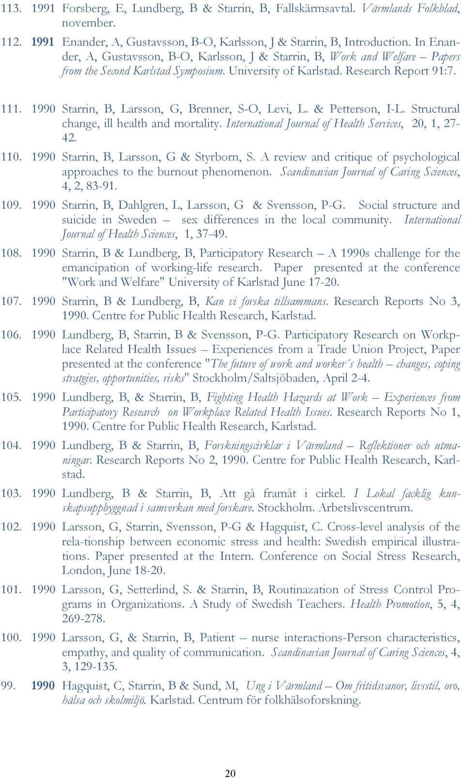 1990 Starrin, B, Larsson, G, Brenner, S-O, Levi, L. & Petterson, I-L. Structural change, ill health and mortality. International Journal of Health Services, 20, 1, 27-42. 110.