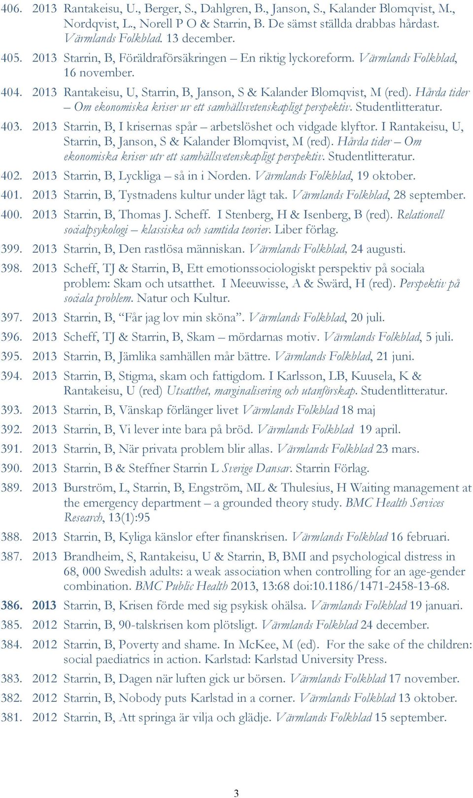 Hårda tider Om ekonomiska kriser ur ett samhällsvetenskapligt perspektiv. Studentlitteratur. 403. 2013 Starrin, B, I krisernas spår arbetslöshet och vidgade klyftor.