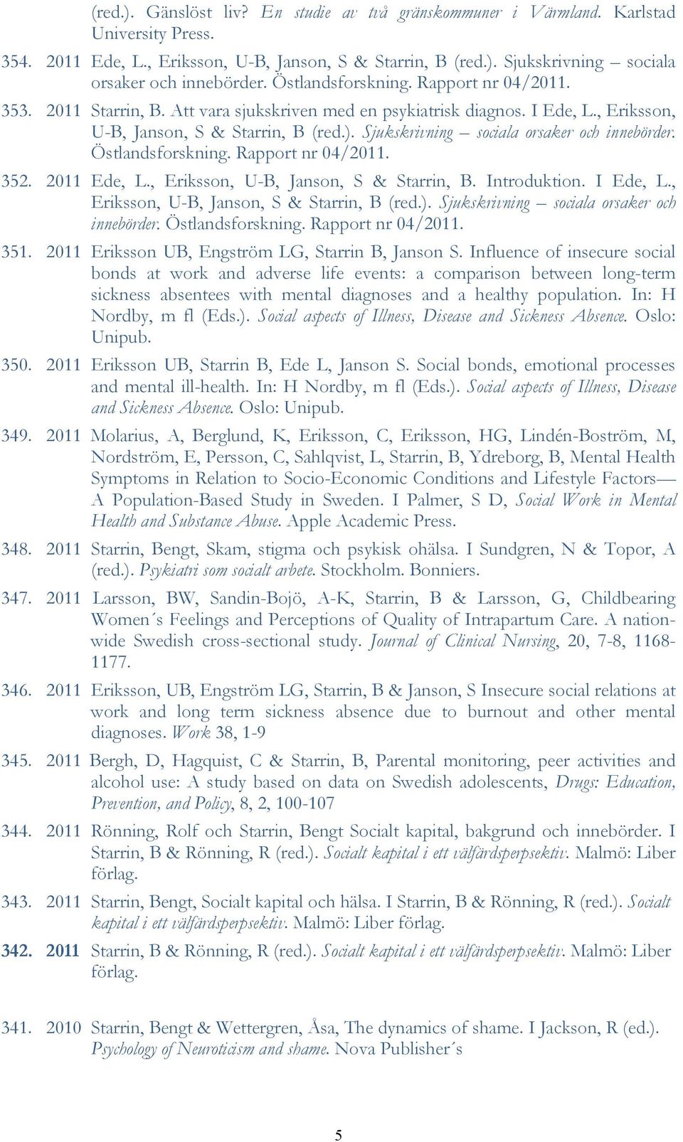 Sjukskrivning sociala orsaker och innebörder. Östlandsforskning. Rapport nr 04/2011. 352. 2011 Ede, L., Eriksson, U-B, Janson, S & Starrin, B. Introduktion. I Ede, L.