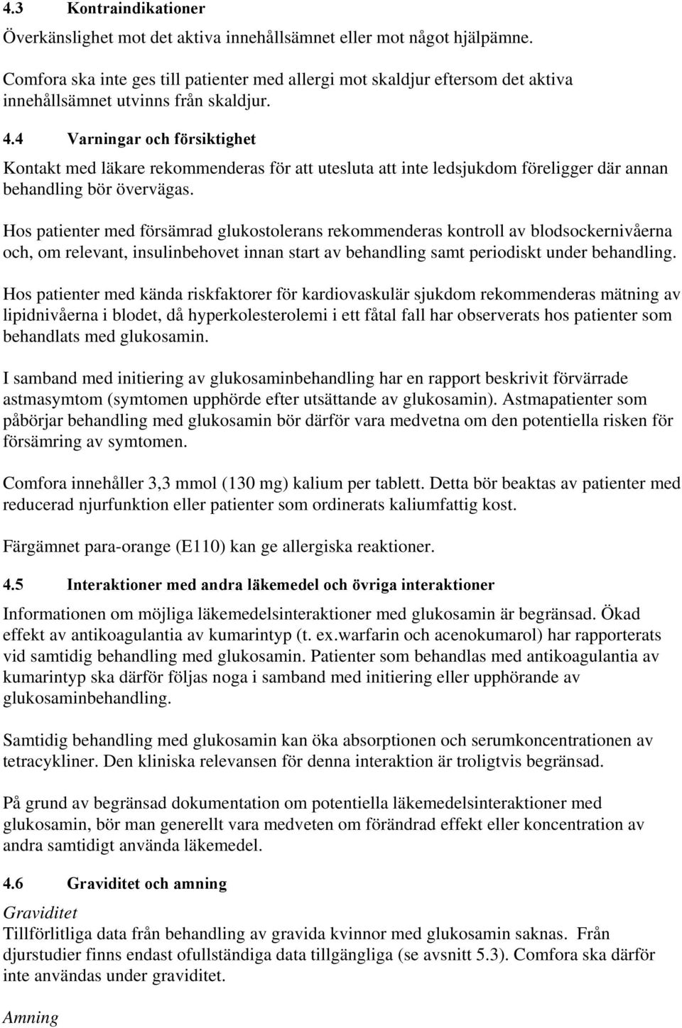 4 Varningar och försiktighet Kontakt med läkare rekommenderas för att utesluta att inte ledsjukdom föreligger där annan behandling bör övervägas.