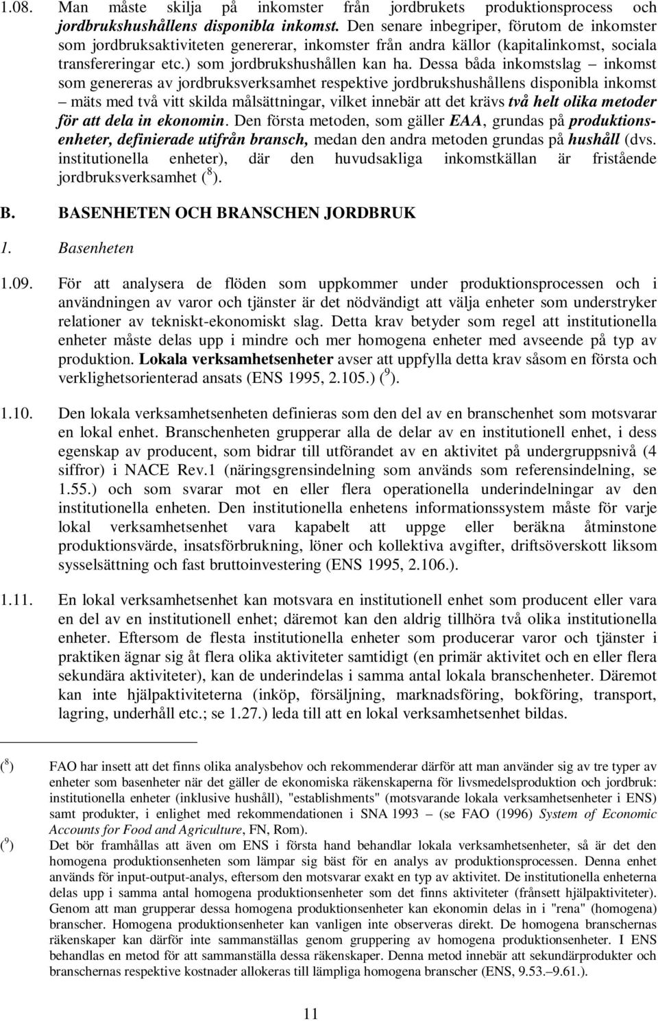 Dessa båda inkomstslag inkomst som genereras av jordbruksverksamhet respektive jordbrukshushållens disponibla inkomst mäts med två vitt skilda målsättningar, vilket innebär att det krävs två helt