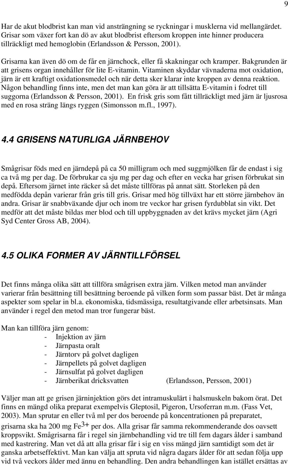 Grisarna kan även dö om de får en järnchock, eller få skakningar och kramper. Bakgrunden är att grisens organ innehåller för lite E-vitamin.